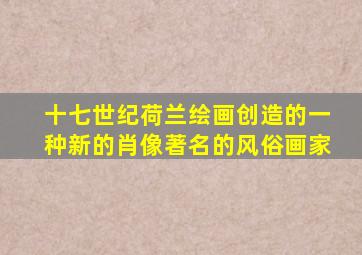 十七世纪荷兰绘画创造的一种新的肖像著名的风俗画家