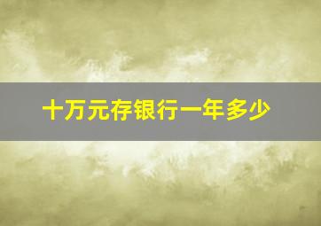 十万元存银行一年多少