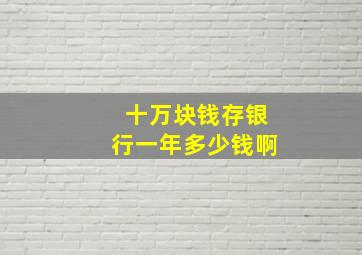 十万块钱存银行一年多少钱啊