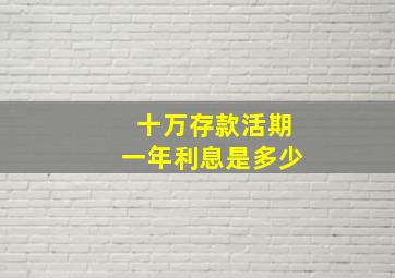 十万存款活期一年利息是多少