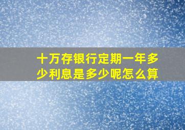 十万存银行定期一年多少利息是多少呢怎么算