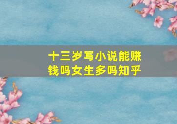 十三岁写小说能赚钱吗女生多吗知乎