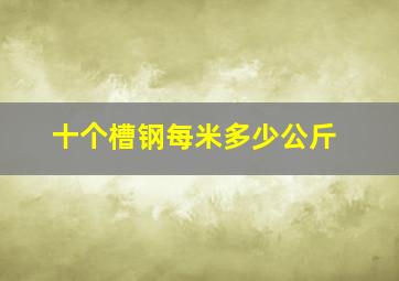 十个槽钢每米多少公斤