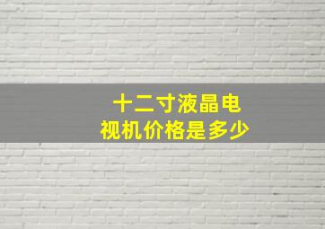 十二寸液晶电视机价格是多少