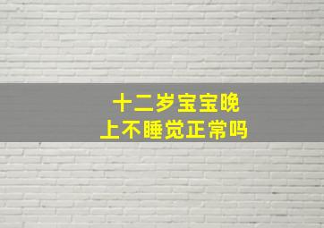 十二岁宝宝晚上不睡觉正常吗