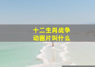 十二生肖战争动画片叫什么