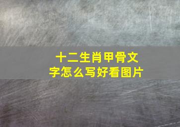 十二生肖甲骨文字怎么写好看图片