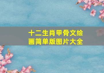 十二生肖甲骨文绘画简单版图片大全