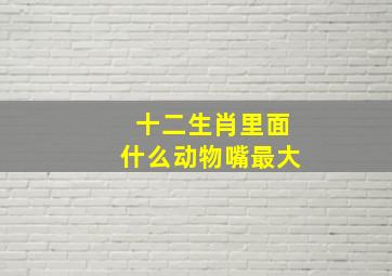 十二生肖里面什么动物嘴最大