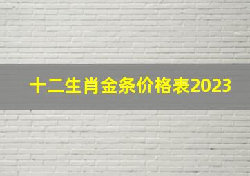 十二生肖金条价格表2023