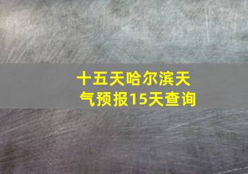 十五天哈尔滨天气预报15天查询