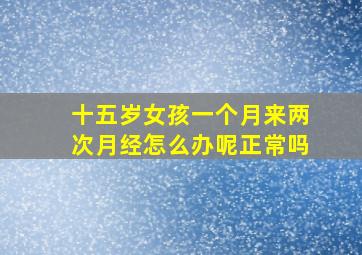 十五岁女孩一个月来两次月经怎么办呢正常吗