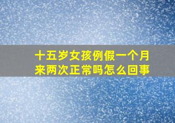 十五岁女孩例假一个月来两次正常吗怎么回事