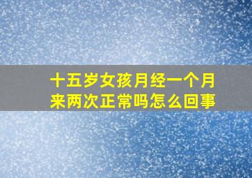 十五岁女孩月经一个月来两次正常吗怎么回事