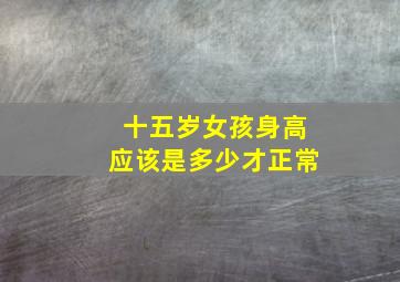 十五岁女孩身高应该是多少才正常