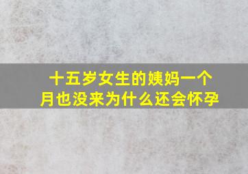 十五岁女生的姨妈一个月也没来为什么还会怀孕