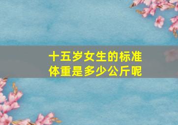 十五岁女生的标准体重是多少公斤呢