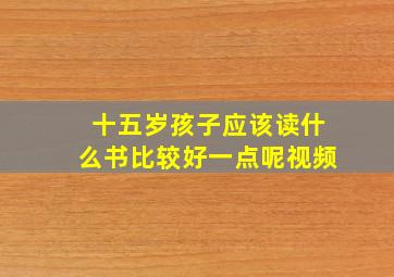 十五岁孩子应该读什么书比较好一点呢视频