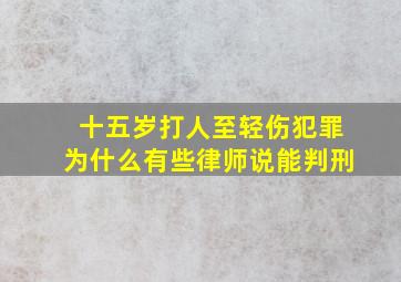 十五岁打人至轻伤犯罪为什么有些律师说能判刑