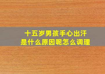 十五岁男孩手心出汗是什么原因呢怎么调理