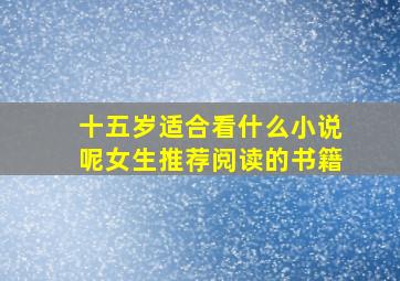 十五岁适合看什么小说呢女生推荐阅读的书籍