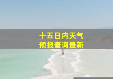 十五日内天气预报查询最新