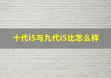 十代i5与九代i5比怎么样