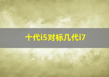 十代i5对标几代i7