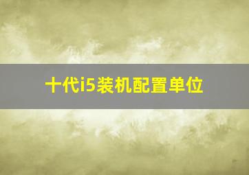 十代i5装机配置单位