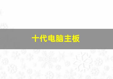 十代电脑主板