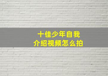 十佳少年自我介绍视频怎么拍