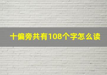 十偏旁共有108个字怎么读