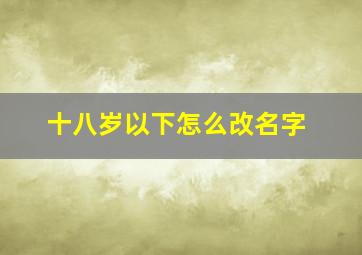 十八岁以下怎么改名字