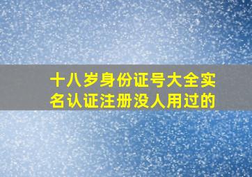 十八岁身份证号大全实名认证注册没人用过的