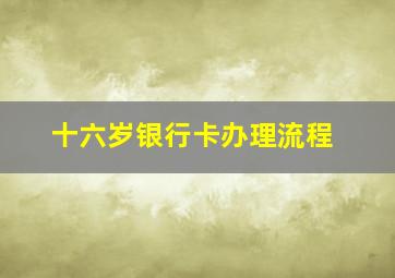 十六岁银行卡办理流程