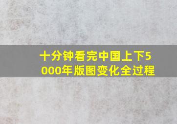 十分钟看完中国上下5000年版图变化全过程