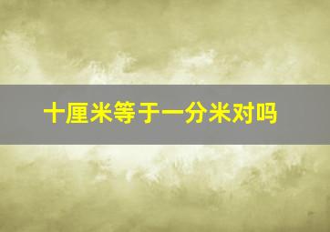 十厘米等于一分米对吗