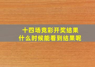 十四场竞彩开奖结果什么时候能看到结果呢