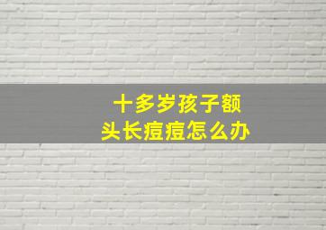 十多岁孩子额头长痘痘怎么办