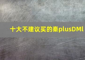 十大不建议买的秦plusDMl