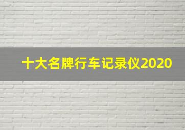 十大名牌行车记录仪2020