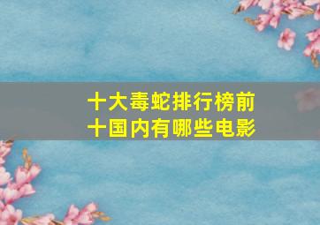 十大毒蛇排行榜前十国内有哪些电影