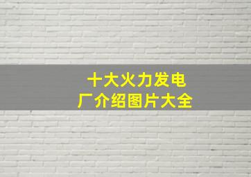 十大火力发电厂介绍图片大全