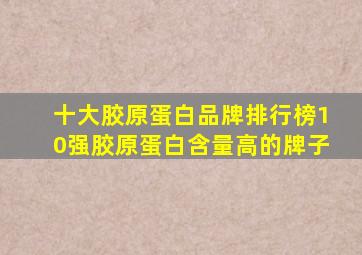 十大胶原蛋白品牌排行榜10强胶原蛋白含量高的牌子