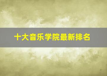 十大音乐学院最新排名