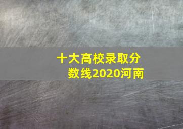 十大高校录取分数线2020河南