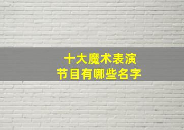 十大魔术表演节目有哪些名字