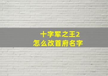 十字军之王2怎么改首府名字