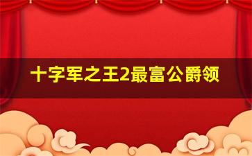 十字军之王2最富公爵领