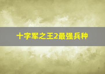 十字军之王2最强兵种